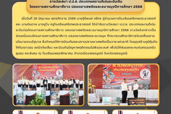 โรงเรียนศรีเทพประชาสรรค์ ได้เข้ารับรางวัลเสมา ป.ป.ส. ประเภทผลงานดีเด่น ระดับเงินโครงการสถานศึกษาสีขาว ปลอดยาเสพติดและอบายมุขปีการศึกษา 2568 รางวัลดังกล่าวเป็นส่วนหนึ่งของโครงการสถานศึกษาสีขาว ปลอดยาเสพติดและอบายมุข