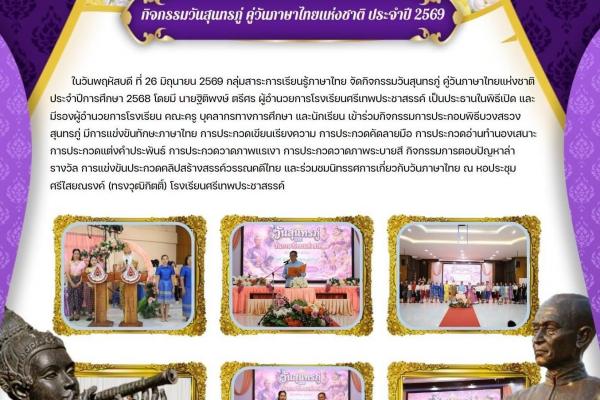 ในวันพฤหัสบดี ที่ 26 มิถุนายน 2569 กลุ่มสาระการเรียนรู้ภาษาไทย จัดกิจกรรมวันสุนทรภู่คู่วันภาษาไทยแห่งชาติ ประจำปีการศึกษา 2569 กิจกรรมการประกอบพิธีบวงสรวงสุนทรภู่ มีการแข่งขันทักษะภาษาไทย การประกวดเขียนเรียงความ การประกวดคัดลายมือ ฯลฯ
